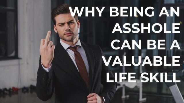 Why Being an Asshole Can Be a Valuable Life Skill
